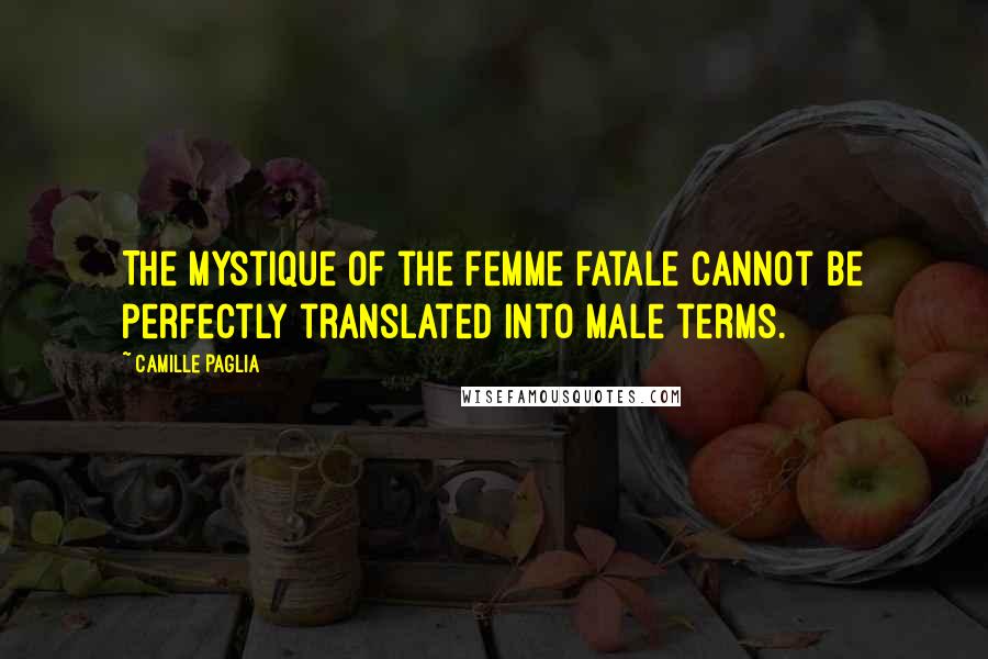 Camille Paglia Quotes: The mystique of the femme fatale cannot be perfectly translated into male terms.