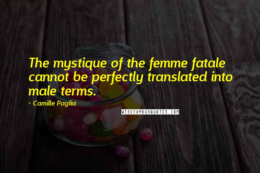 Camille Paglia Quotes: The mystique of the femme fatale cannot be perfectly translated into male terms.