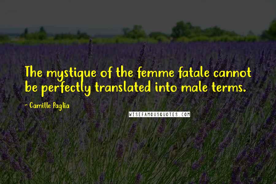 Camille Paglia Quotes: The mystique of the femme fatale cannot be perfectly translated into male terms.
