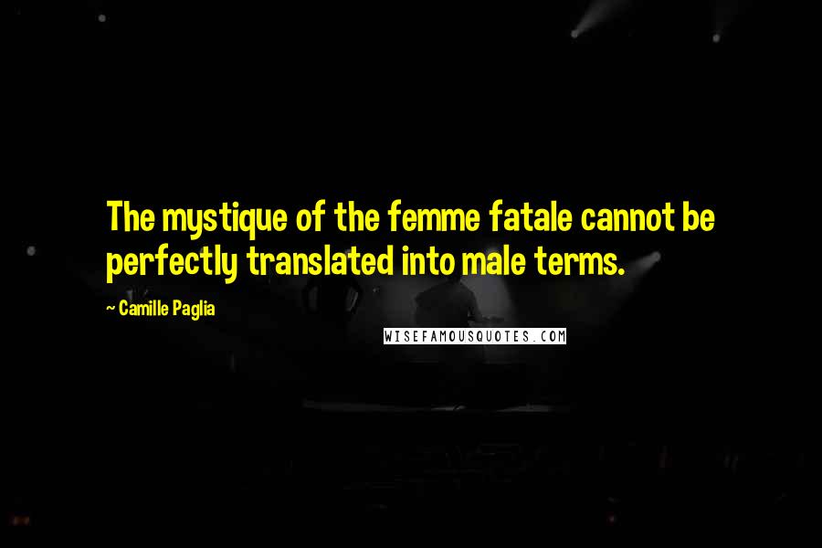 Camille Paglia Quotes: The mystique of the femme fatale cannot be perfectly translated into male terms.