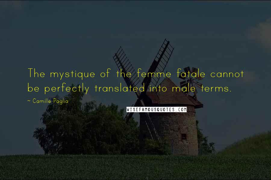 Camille Paglia Quotes: The mystique of the femme fatale cannot be perfectly translated into male terms.