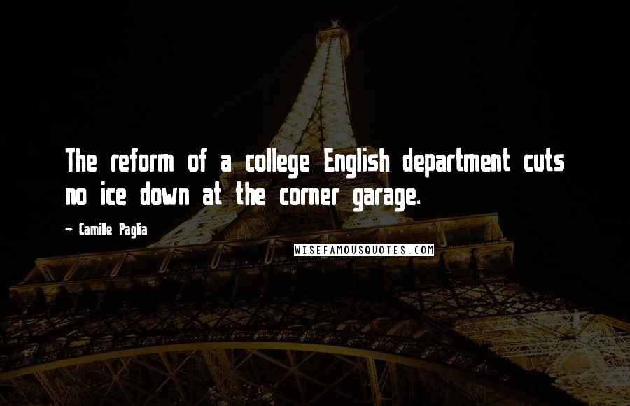 Camille Paglia Quotes: The reform of a college English department cuts no ice down at the corner garage.