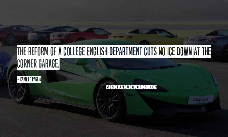 Camille Paglia Quotes: The reform of a college English department cuts no ice down at the corner garage.