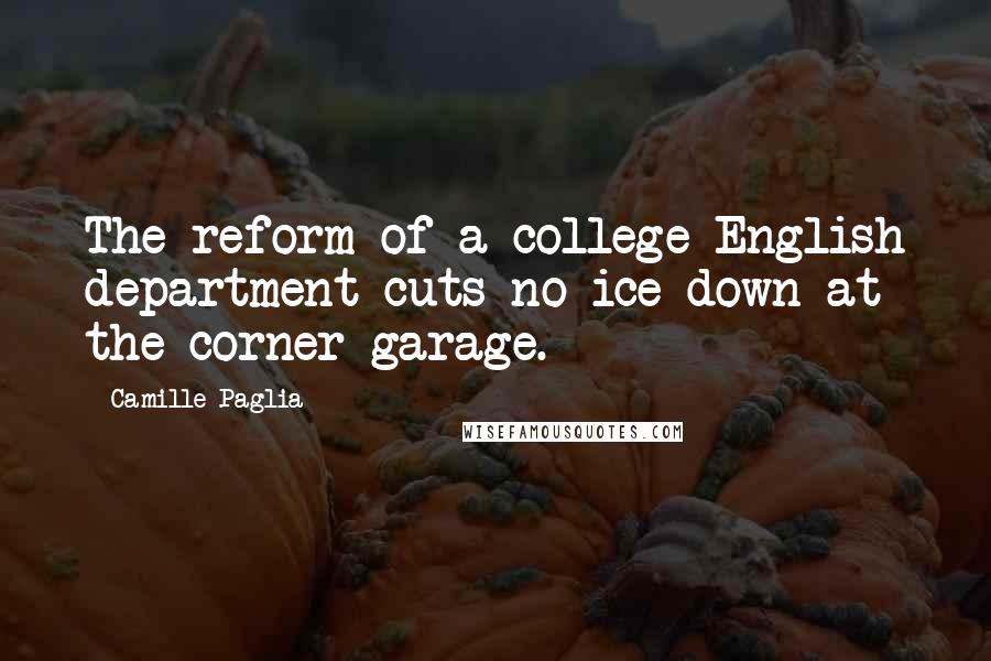 Camille Paglia Quotes: The reform of a college English department cuts no ice down at the corner garage.