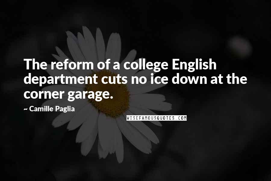 Camille Paglia Quotes: The reform of a college English department cuts no ice down at the corner garage.