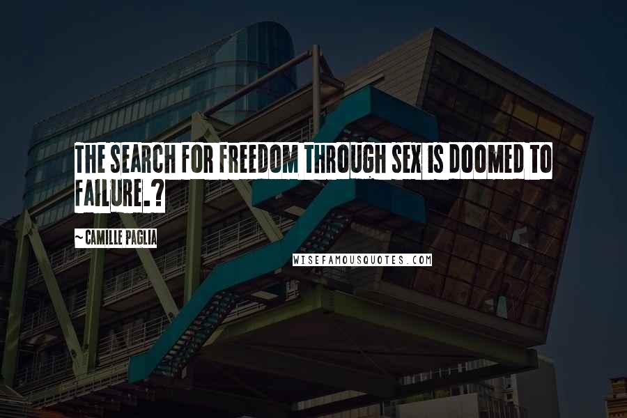 Camille Paglia Quotes: The search for freedom through sex is doomed to failure.?