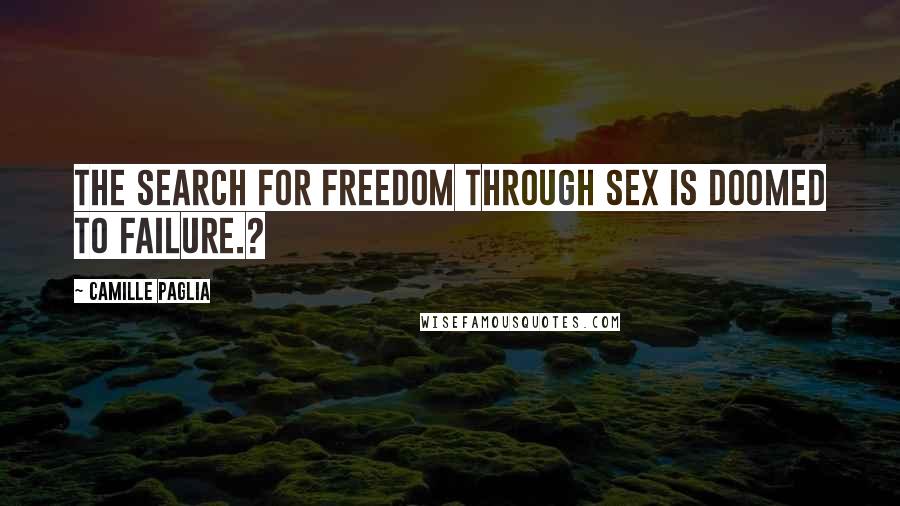 Camille Paglia Quotes: The search for freedom through sex is doomed to failure.?