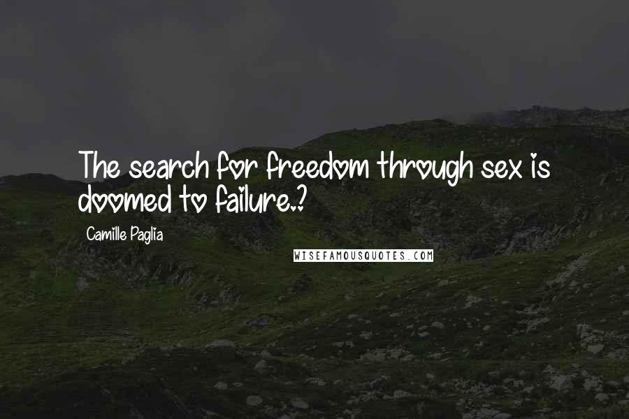 Camille Paglia Quotes: The search for freedom through sex is doomed to failure.?