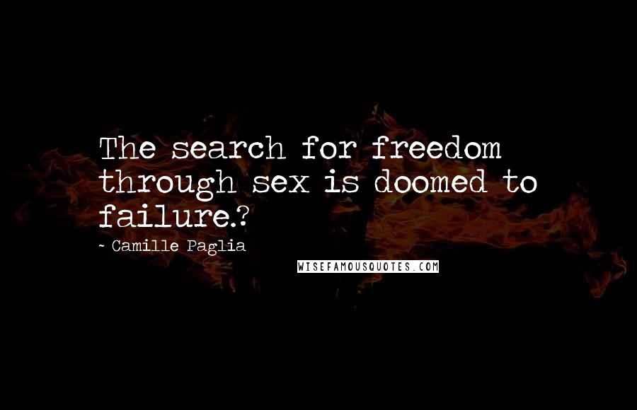 Camille Paglia Quotes: The search for freedom through sex is doomed to failure.?