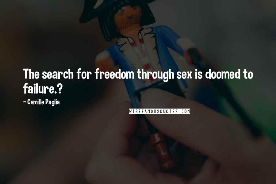 Camille Paglia Quotes: The search for freedom through sex is doomed to failure.?