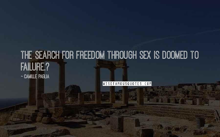 Camille Paglia Quotes: The search for freedom through sex is doomed to failure.?