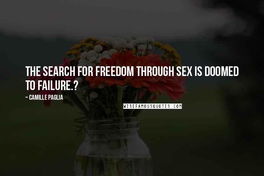 Camille Paglia Quotes: The search for freedom through sex is doomed to failure.?