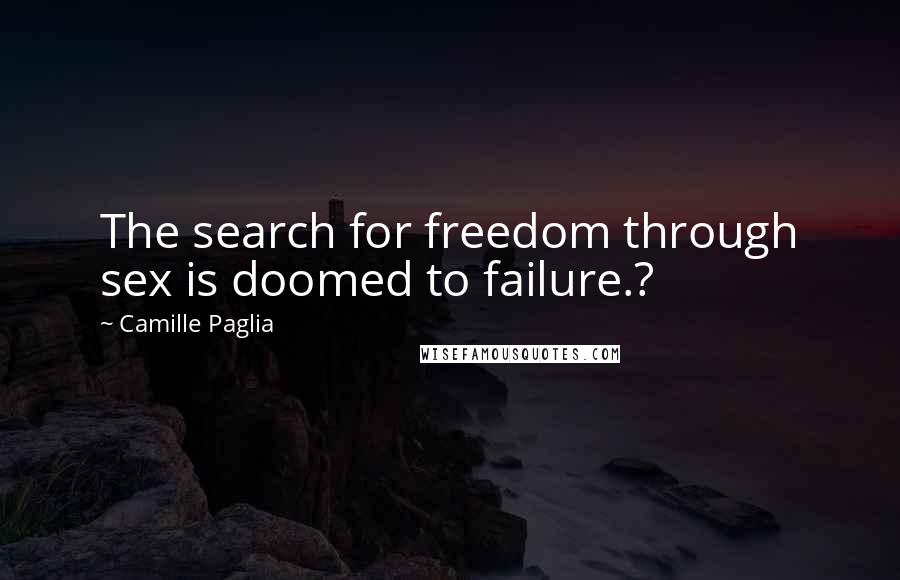 Camille Paglia Quotes: The search for freedom through sex is doomed to failure.?