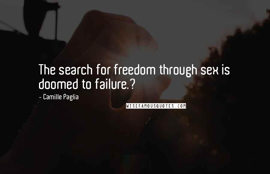 Camille Paglia Quotes: The search for freedom through sex is doomed to failure.?
