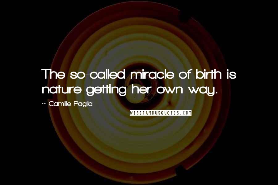 Camille Paglia Quotes: The so-called miracle of birth is nature getting her own way.