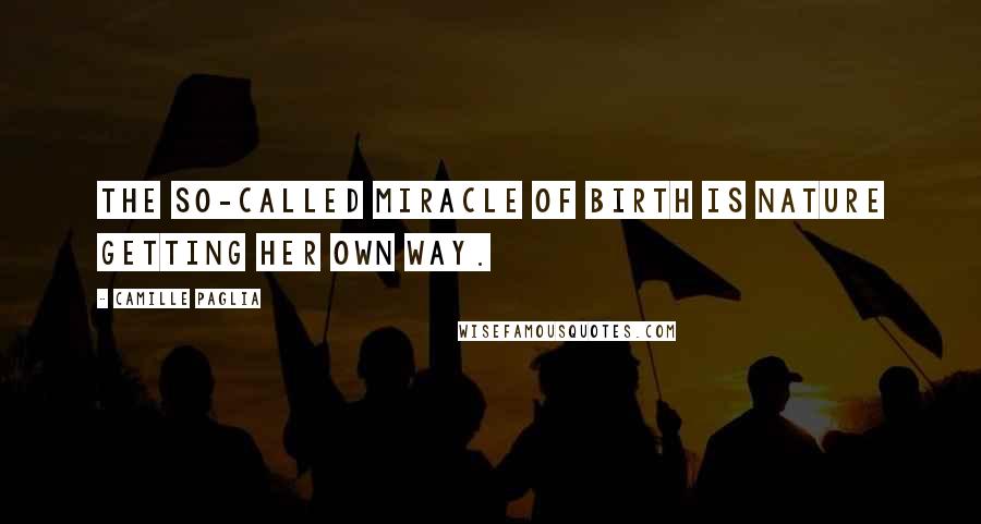 Camille Paglia Quotes: The so-called miracle of birth is nature getting her own way.