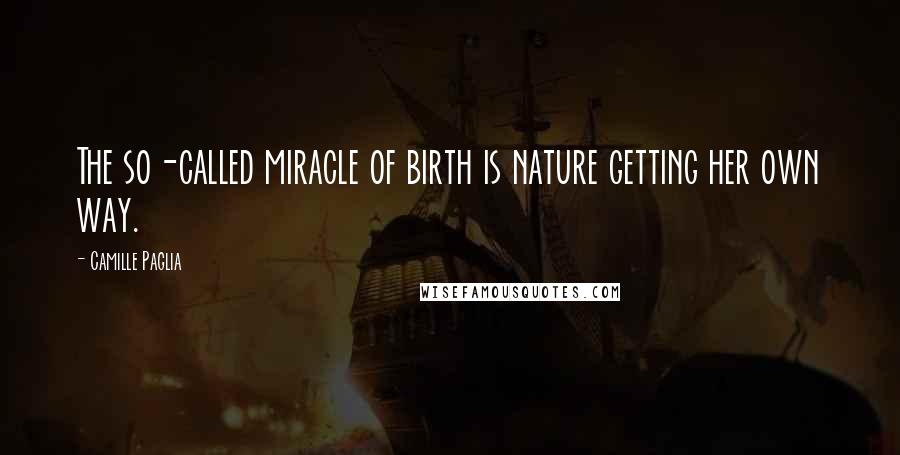 Camille Paglia Quotes: The so-called miracle of birth is nature getting her own way.