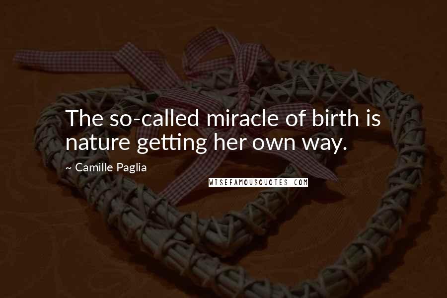 Camille Paglia Quotes: The so-called miracle of birth is nature getting her own way.