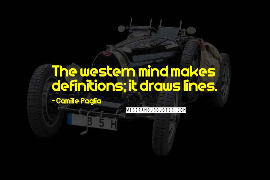 Camille Paglia Quotes: The western mind makes definitions; it draws lines.