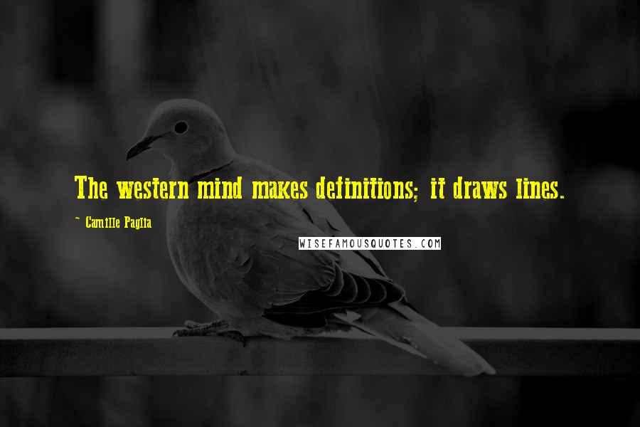 Camille Paglia Quotes: The western mind makes definitions; it draws lines.