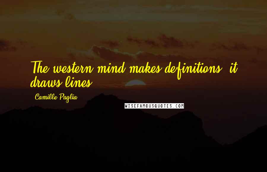 Camille Paglia Quotes: The western mind makes definitions; it draws lines.
