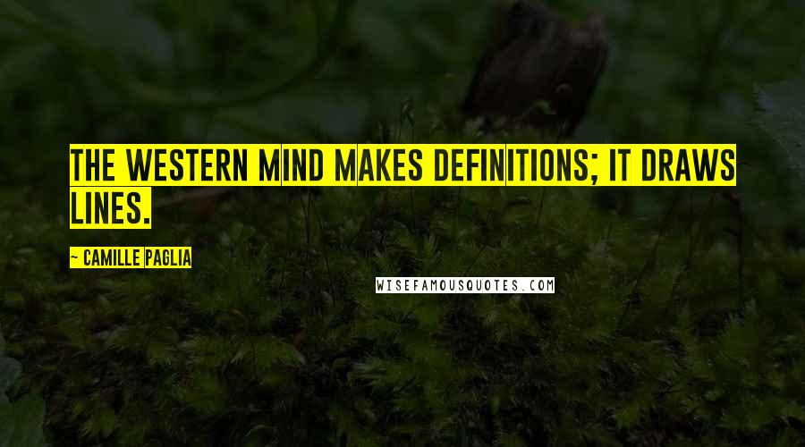 Camille Paglia Quotes: The western mind makes definitions; it draws lines.
