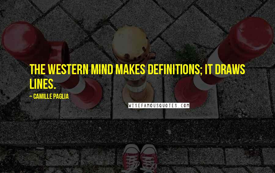 Camille Paglia Quotes: The western mind makes definitions; it draws lines.