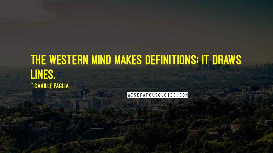 Camille Paglia Quotes: The western mind makes definitions; it draws lines.