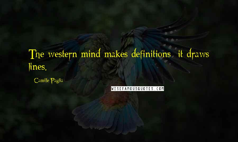 Camille Paglia Quotes: The western mind makes definitions; it draws lines.