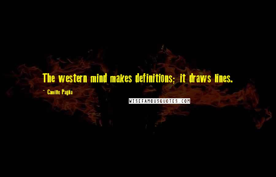 Camille Paglia Quotes: The western mind makes definitions; it draws lines.
