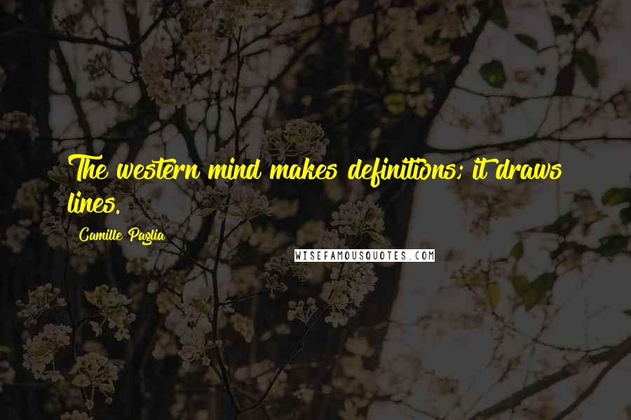 Camille Paglia Quotes: The western mind makes definitions; it draws lines.