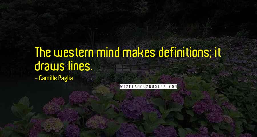 Camille Paglia Quotes: The western mind makes definitions; it draws lines.