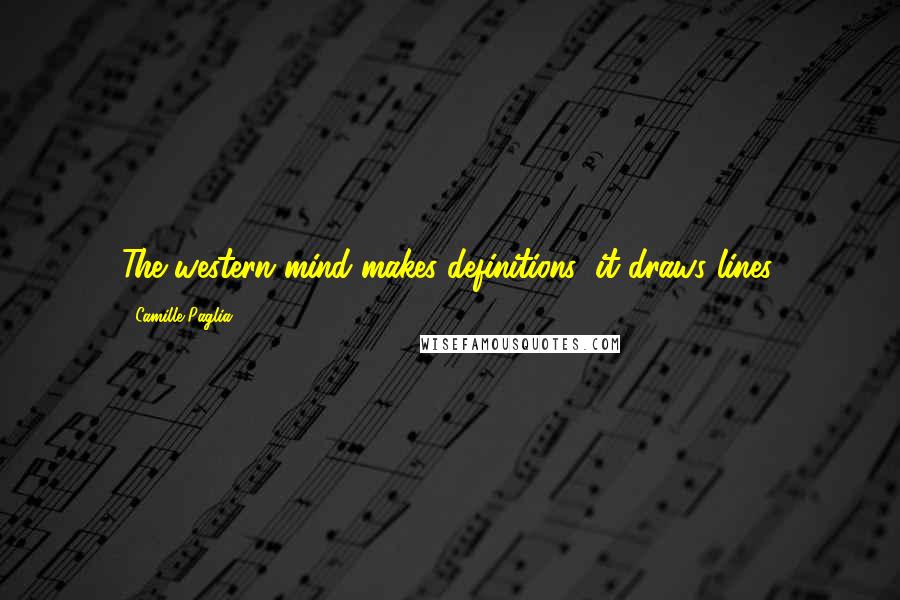 Camille Paglia Quotes: The western mind makes definitions; it draws lines.