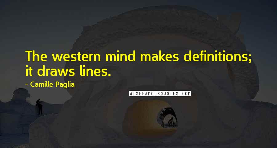 Camille Paglia Quotes: The western mind makes definitions; it draws lines.