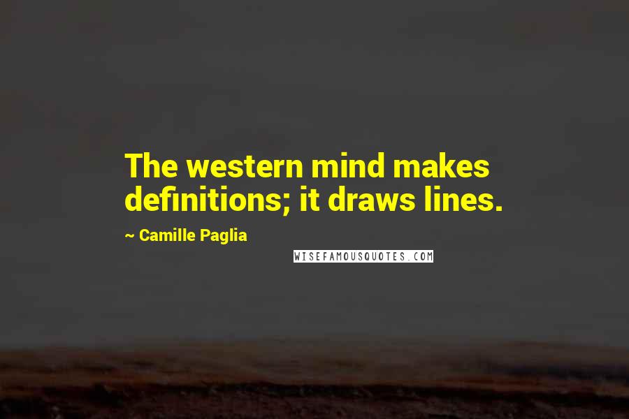 Camille Paglia Quotes: The western mind makes definitions; it draws lines.