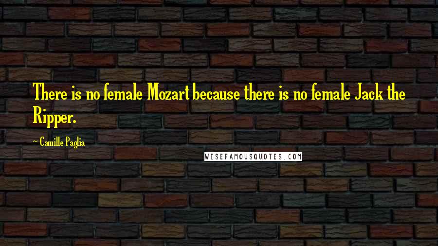 Camille Paglia Quotes: There is no female Mozart because there is no female Jack the Ripper.