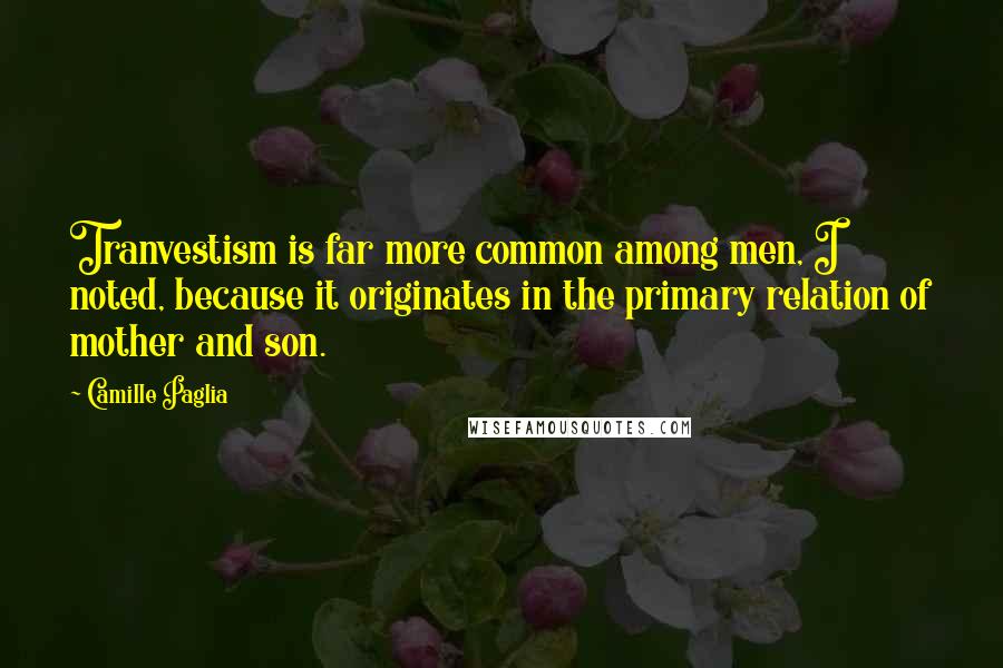Camille Paglia Quotes: Tranvestism is far more common among men, I noted, because it originates in the primary relation of mother and son.