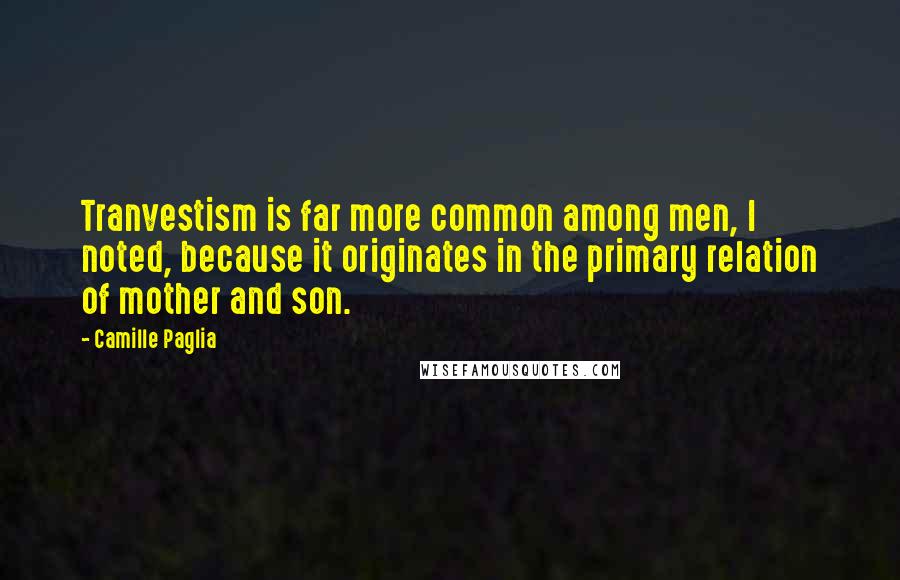 Camille Paglia Quotes: Tranvestism is far more common among men, I noted, because it originates in the primary relation of mother and son.