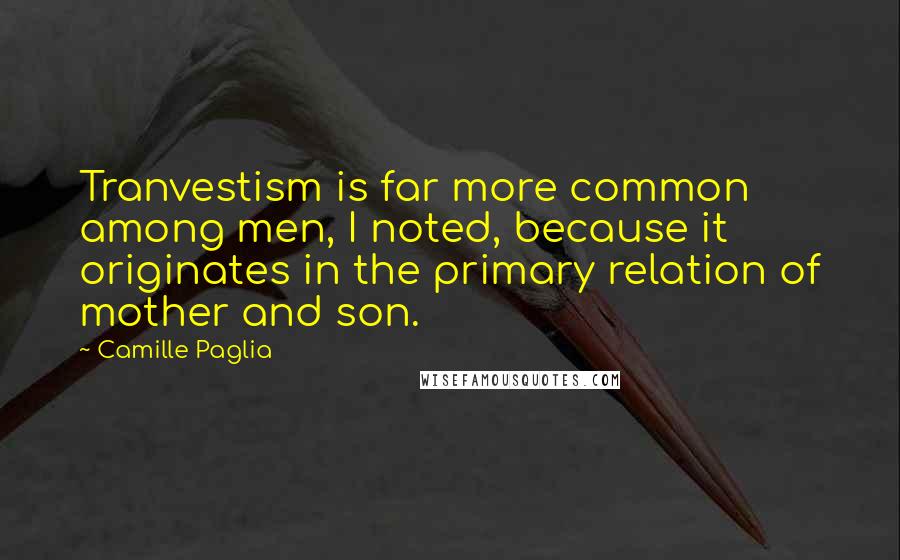 Camille Paglia Quotes: Tranvestism is far more common among men, I noted, because it originates in the primary relation of mother and son.