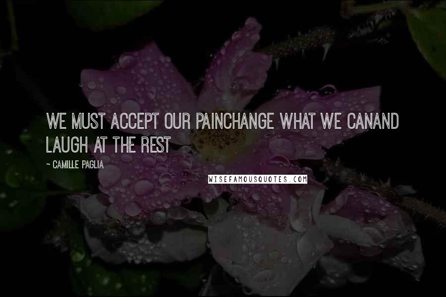 Camille Paglia Quotes: We must accept our painChange what we canand laugh at the rest