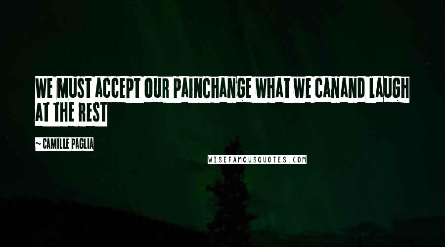 Camille Paglia Quotes: We must accept our painChange what we canand laugh at the rest