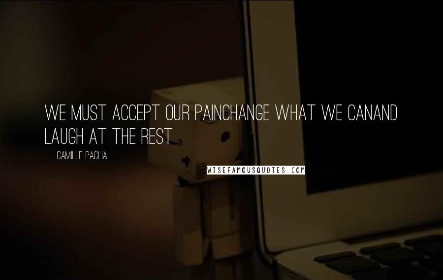 Camille Paglia Quotes: We must accept our painChange what we canand laugh at the rest