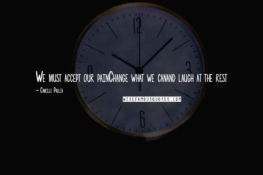 Camille Paglia Quotes: We must accept our painChange what we canand laugh at the rest