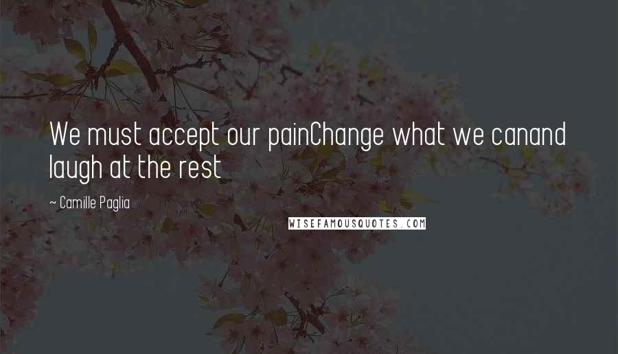 Camille Paglia Quotes: We must accept our painChange what we canand laugh at the rest