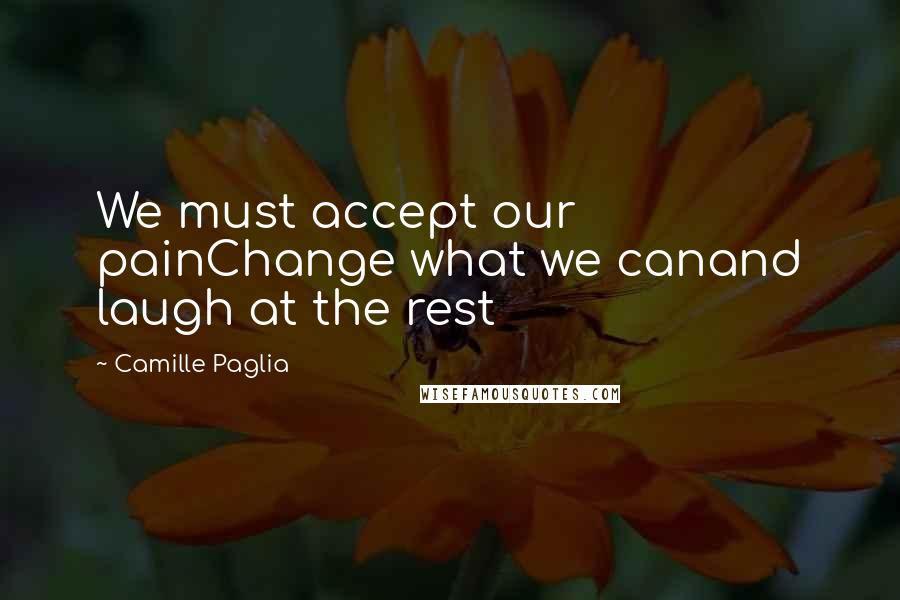 Camille Paglia Quotes: We must accept our painChange what we canand laugh at the rest