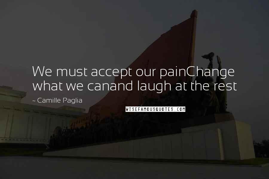 Camille Paglia Quotes: We must accept our painChange what we canand laugh at the rest