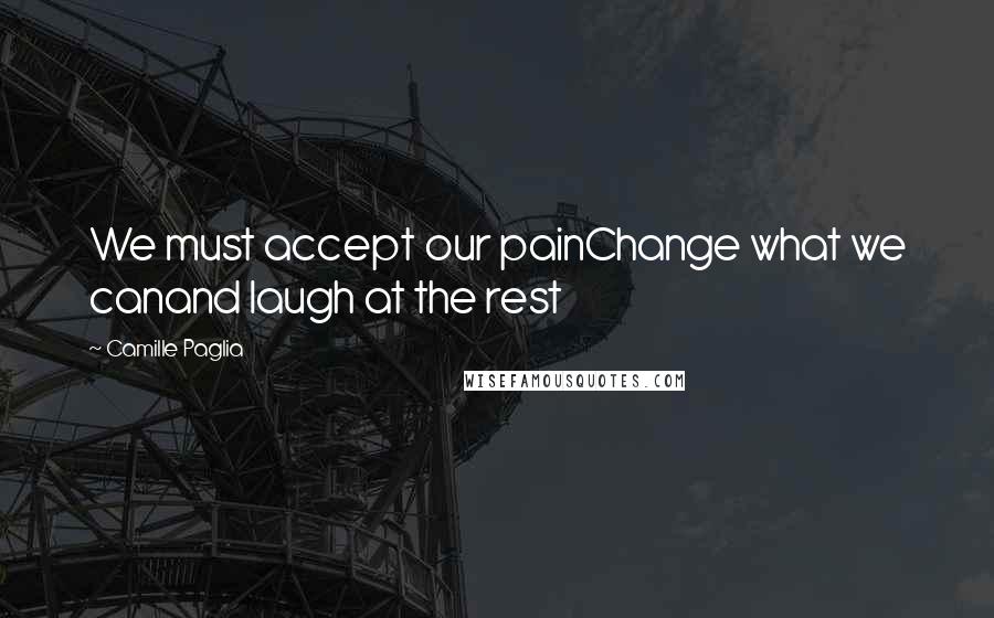 Camille Paglia Quotes: We must accept our painChange what we canand laugh at the rest