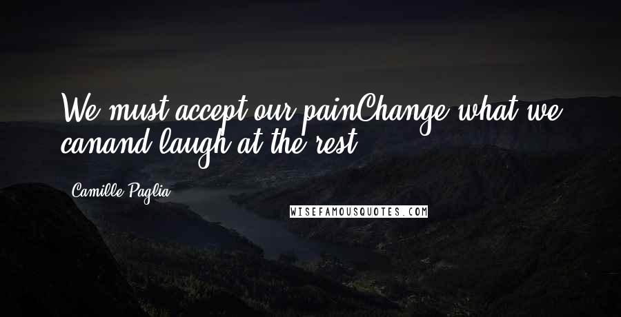 Camille Paglia Quotes: We must accept our painChange what we canand laugh at the rest