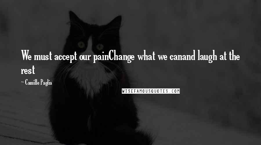 Camille Paglia Quotes: We must accept our painChange what we canand laugh at the rest