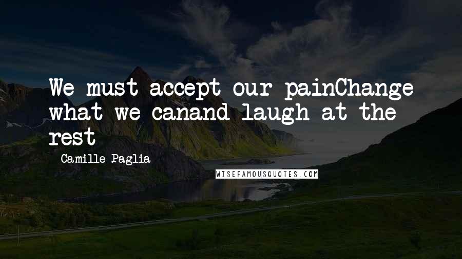 Camille Paglia Quotes: We must accept our painChange what we canand laugh at the rest